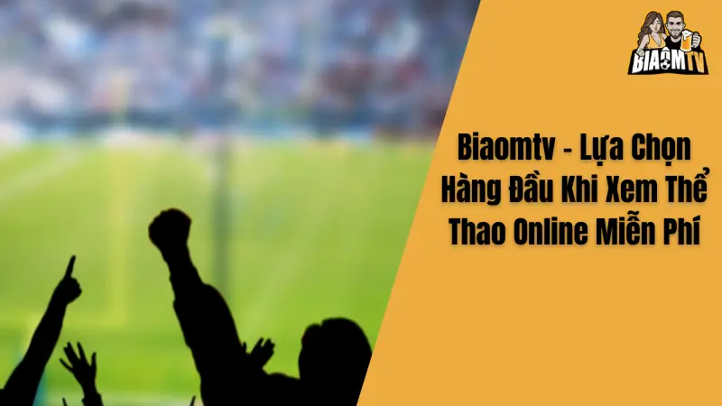 Biaomtv - Lựa Chọn Hàng Đầu Khi Xem Thể Thao Online Miễn Phí